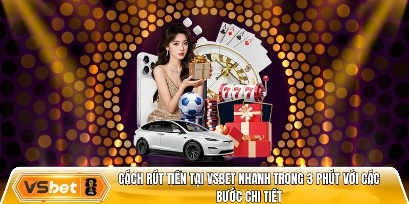 Cách rút tiền tại Vsbet nhanh trong 3 phút với các bước chi tiết