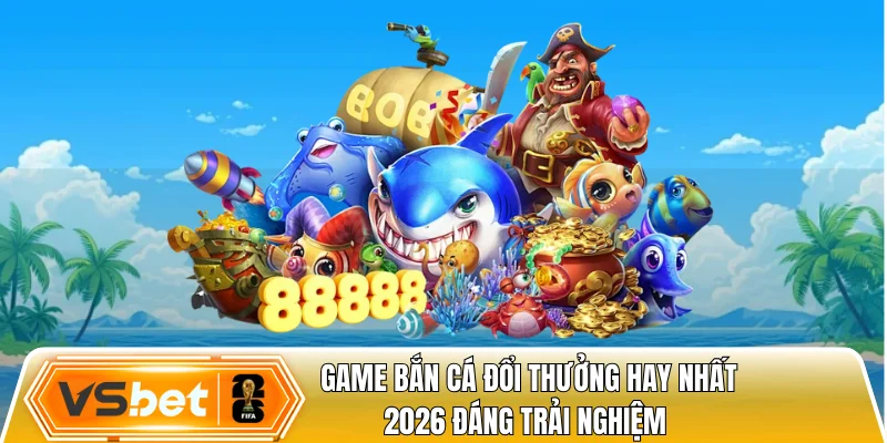 Game bắn cá đổi thưởng hay nhất 2026 đáng trải nghiệm