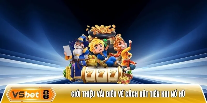 Giới thiệu vài điều về cách rút tiền khi nổ hũ