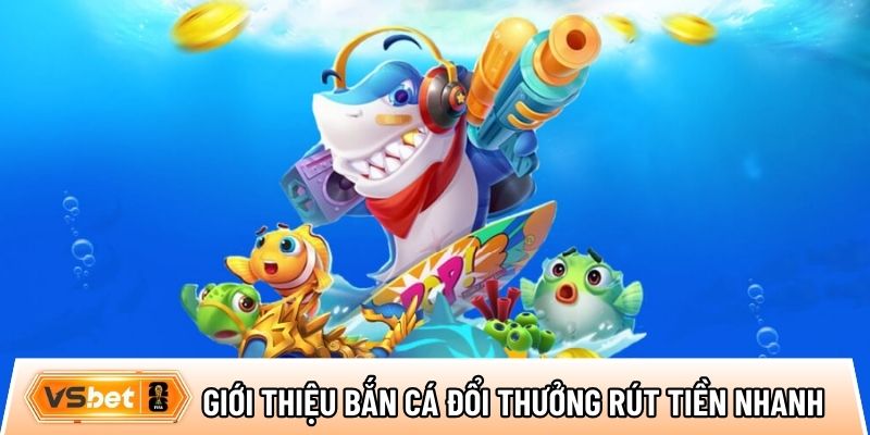 Giới thiệu về game bắn cá đổi thưởng rút tiền nhanh