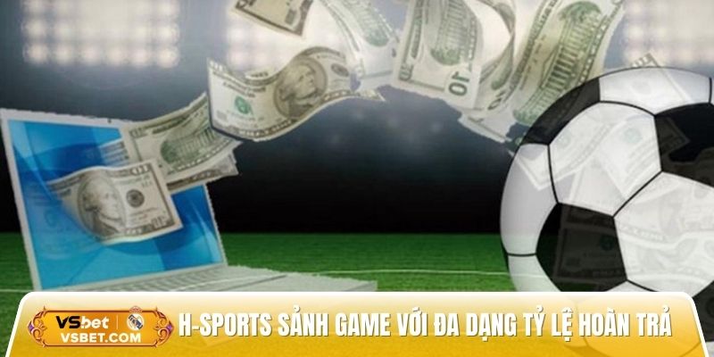 H-Sports sảnh game với đa dạng tỷ lệ hoàn trả siêu cao