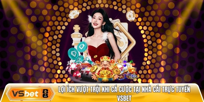 Lợi ích vượt trội khi cá cược tại nhà cái trực tuyến Vsbet