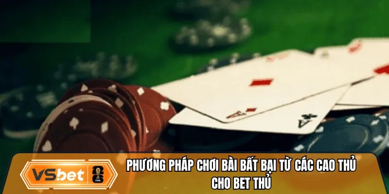 Phương pháp chơi bài bất bại từ các cao thủ cho bet thủ