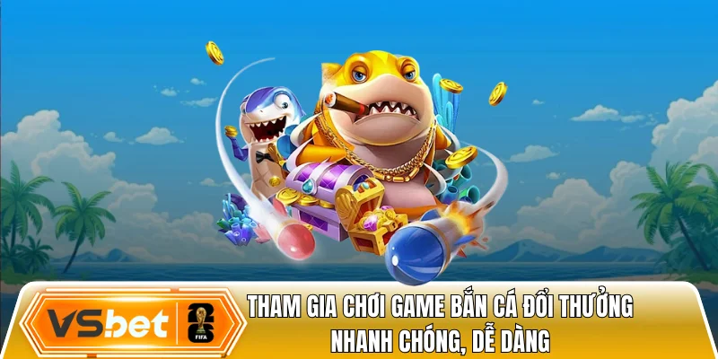 Tham gia chơi game bắn cá đổi thưởng nhanh chóng, dễ dàng