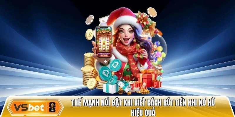 Thế mạnh nổi bật khi biết cách rút tiền khi nổ hũ hiệu quả