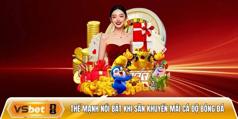 Thế mạnh nổi bật khi săn khuyến mãi cá độ bóng đá