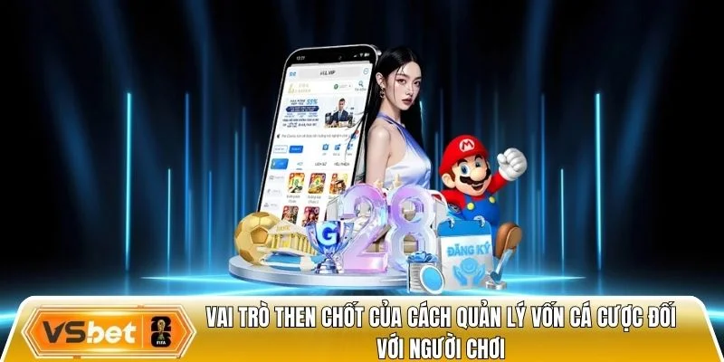 Vai trò then chốt của cách quản lý vốn cá cược đối với người chơi